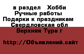  в раздел : Хобби. Ручные работы » Подарки к праздникам . Свердловская обл.,Верхняя Тура г.